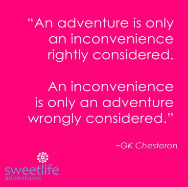 “An adventure is only an inconvenience rightly considered. An inconvenience is only an adventure wrongly considered.” ~GK Chesteron “An adventure is only an inconvenience rightly considered. An inconvenience is only an adventure wrongly considered.” ~GK Chesteron